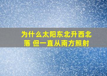 为什么太阳东北升西北落 但一直从南方照射